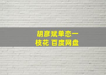 胡彦斌单恋一枝花 百度网盘